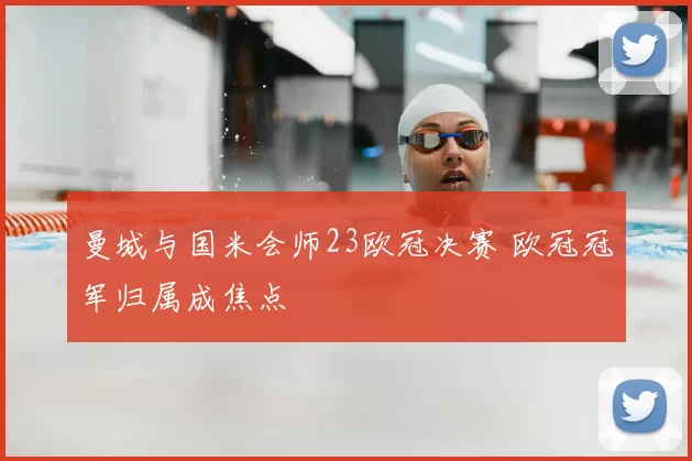 曼城与国米会师23欧冠决赛 欧冠冠军归属成焦点