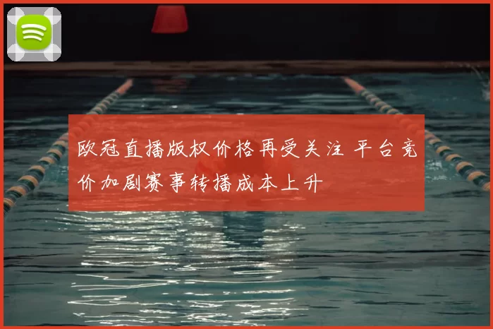 欧冠直播版权价格再受关注 平台竞价加剧赛事转播成本上升