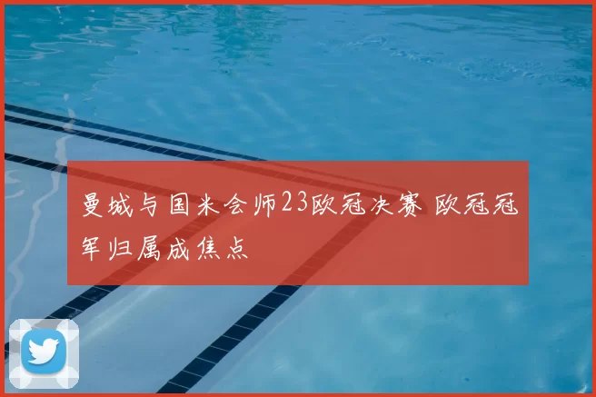 曼城与国米会师23欧冠决赛 欧冠冠军归属成焦点