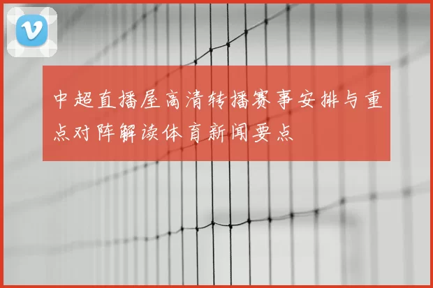 中超直播屋高清转播赛事安排与重点对阵解读体育新闻要点