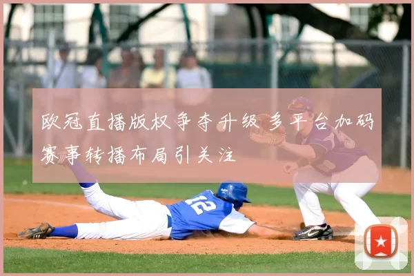 欧冠直播版权争夺升级 多平台加码赛事转播布局引关注