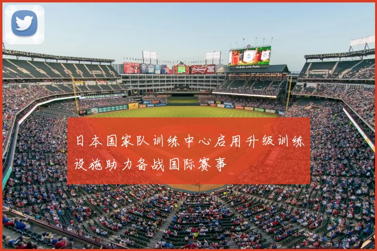 日本国家队训练中心启用升级训练设施助力备战国际赛事
