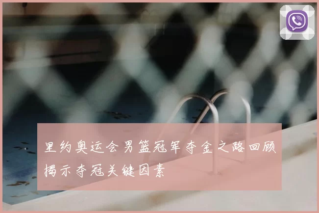 里约奥运会男篮冠军夺金之路回顾揭示夺冠关键因素