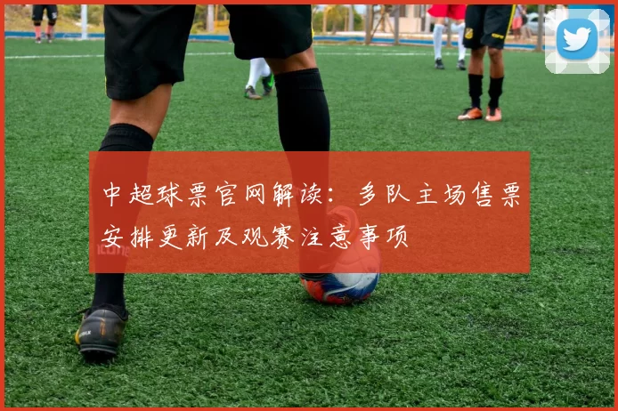 中超球票官网解读：多队主场售票安排更新及观赛注意事项