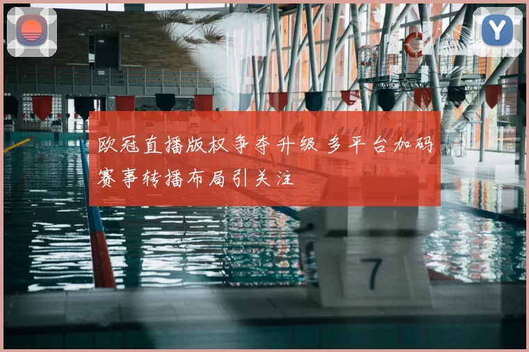 欧冠直播版权争夺升级 多平台加码赛事转播布局引关注