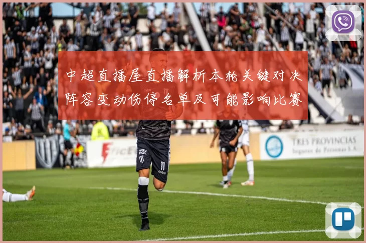 中超直播屋直播解析本轮关键对决阵容变动伤停名单及可能影响比赛走势