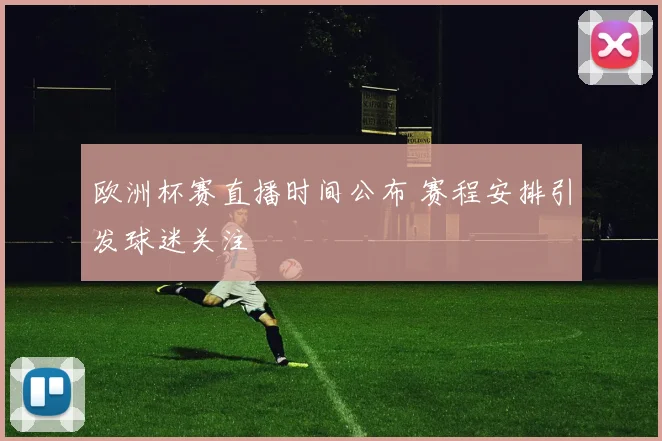 欧洲杯赛直播时间公布 赛程安排引发球迷关注