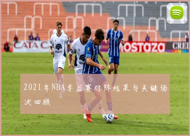 2021年NBA季后赛对阵结果与关键场次回顾