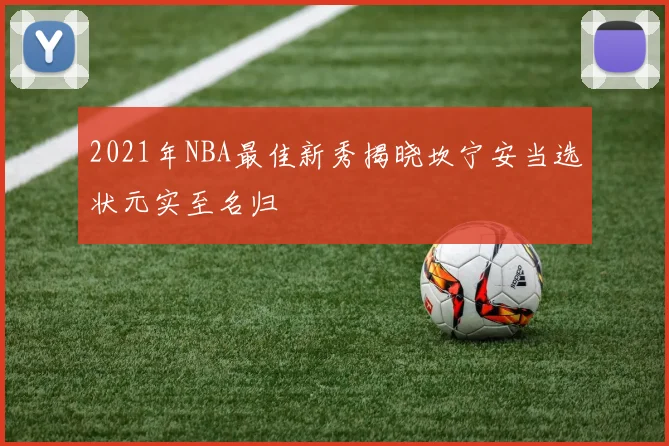 2021年NBA最佳新秀揭晓坎宁安当选状元实至名归