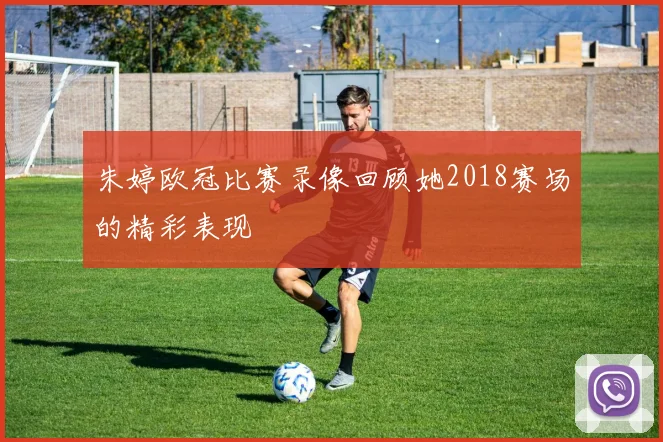 朱婷欧冠比赛录像回顾她2018赛场的精彩表现