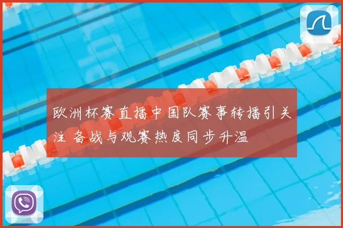 欧洲杯赛直播中国队赛事转播引关注 备战与观赛热度同步升温