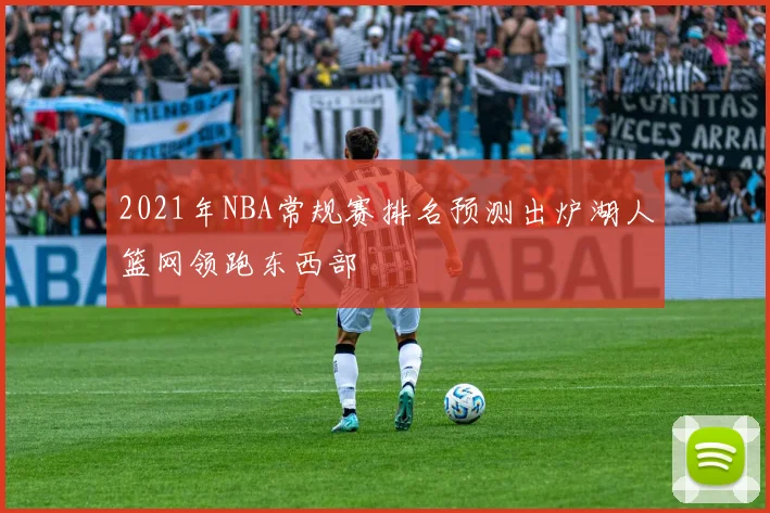 2021年NBA常规赛排名预测出炉湖人篮网领跑东西部