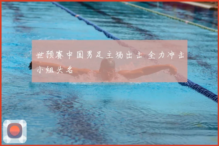 世预赛中国男足主场出击 全力冲击小组头名