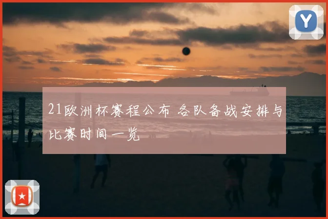 21欧洲杯赛程公布 各队备战安排与比赛时间一览