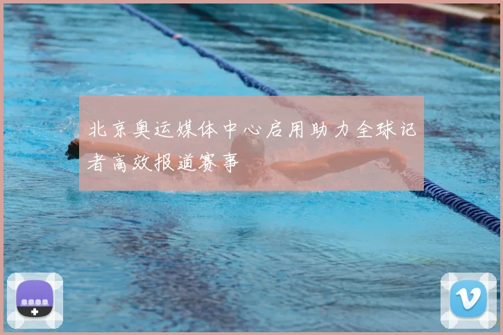 北京奥运媒体中心启用助力全球记者高效报道赛事