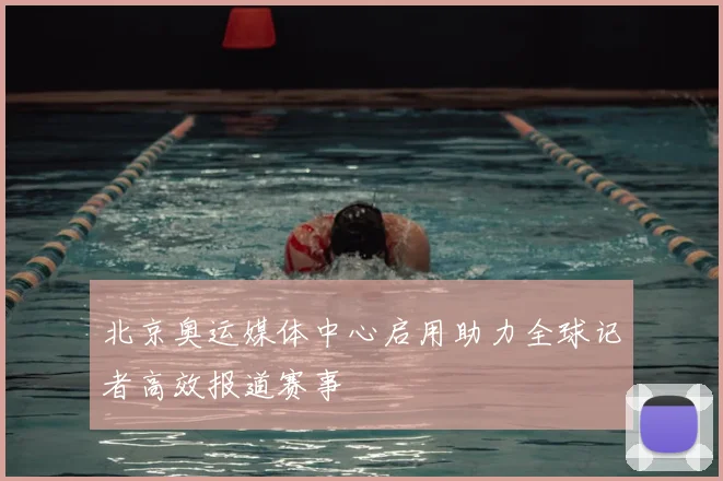 北京奥运媒体中心启用助力全球记者高效报道赛事