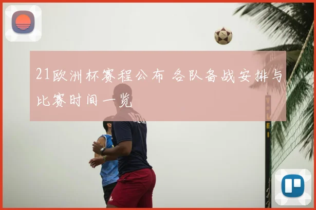 21欧洲杯赛程公布 各队备战安排与比赛时间一览