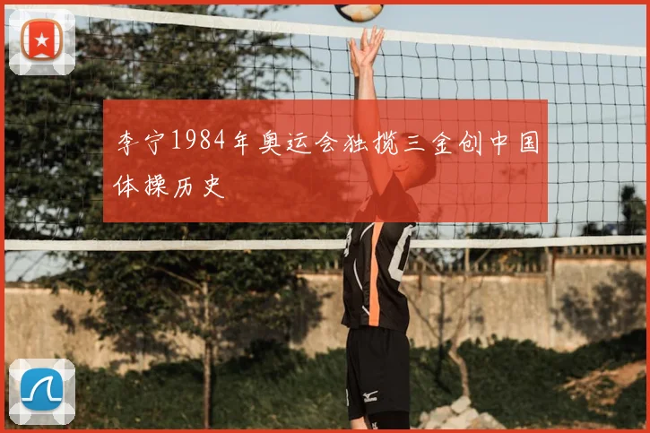 李宁1984年奥运会独揽三金创中国体操历史