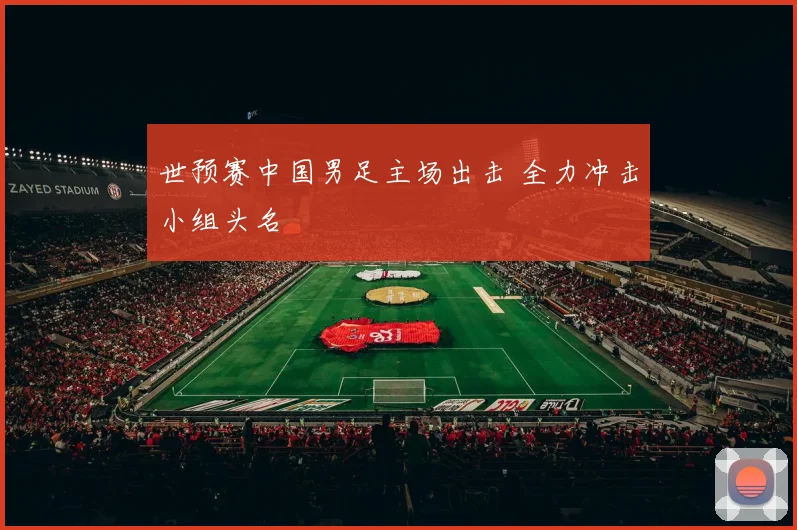 世预赛中国男足主场出击 全力冲击小组头名