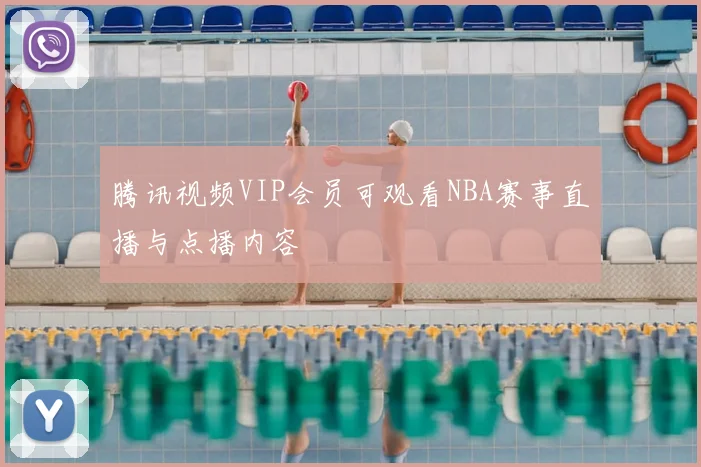 腾讯视频VIP会员可观看NBA赛事直播与点播内容