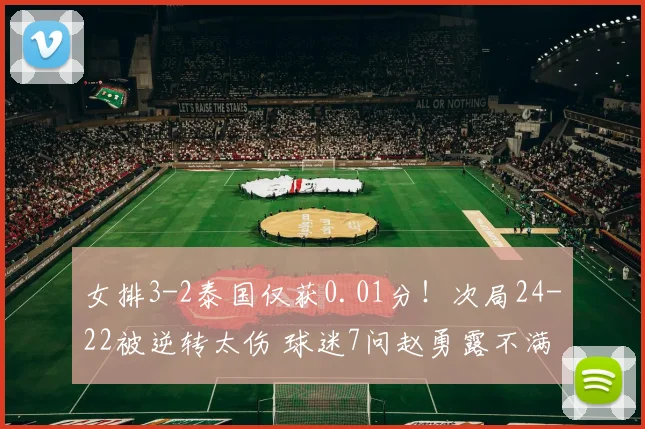女排3-2泰国仅获0.01分！次局24-22被逆转太伤 球迷7问赵勇露不满